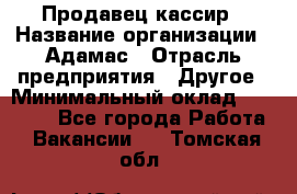 Продавец-кассир › Название организации ­ Адамас › Отрасль предприятия ­ Другое › Минимальный оклад ­ 26 500 - Все города Работа » Вакансии   . Томская обл.